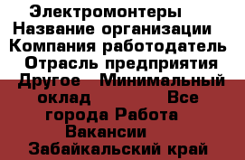 Электромонтеры 4 › Название организации ­ Компания-работодатель › Отрасль предприятия ­ Другое › Минимальный оклад ­ 40 000 - Все города Работа » Вакансии   . Забайкальский край